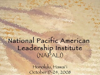 National Pacific American  Leadership Institute (NAPALI) Honolulu, Hawai’i October 17-24, 2008 