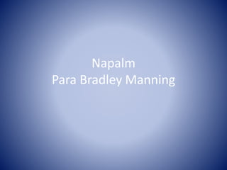 Napalm
Para Bradley Manning
 