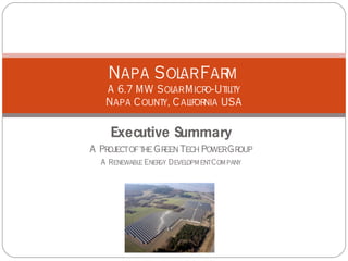 Napa Sol Far
          ar   m
   A 6.7 MW Sol Micr
                 ar    o-Ut it
                           il y
   Napa C ount C al or USA
              y,    if nia

    Executive Summary
A Project of t Gr Tech Power Gr
              he een           oup
  A Renewabl Ener Devel
            e    gy    opm entCom pany
 