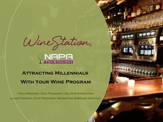 Attracting Millennials
      With Your Wine Program

     Nick Moezidis, Vice President, Sales & Marketing
Jayne Portnoy, Vice President Marketing & Brand Strategy
 