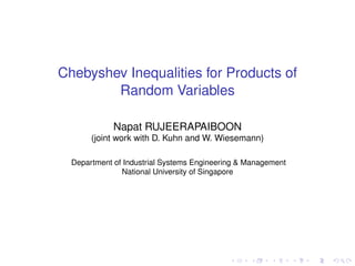 Chebyshev Inequalities for Products of
Random Variables
Napat RUJEERAPAIBOON
(joint work with D. Kuhn and W. Wiesemann)
Department of Industrial Systems Engineering & Management
National University of Singapore
 