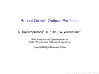 Robust Growth-Optimal Portfolios
N. Rujeerapaiboon1, D. Kuhn1, W. Wiesemann2
1Risk Analytics and Optimization Chair
´Ecole Polytechnique F´ed´erale de Lausanne
2Imperial College Business School
 