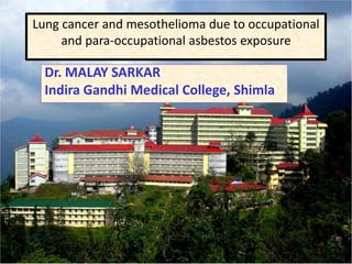 Lung cancer and mesothelioma due to occupational
and para-occupational asbestos exposure
Dr. MALAY SARKAR
Indira Gandhi Medical College, Shimla
 