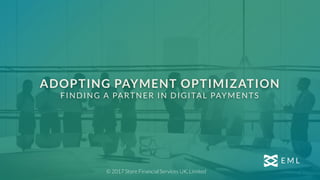 ADOPTING PAYMENT OPTIMIZATION
FINDING A PARTNER IN DIGITAL PAYMENTS
© 2017 Store Financial Services UK, Limited
 