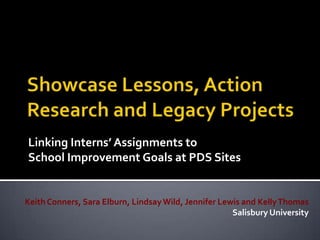 Linking Interns’ Assignments to
School Improvement Goals at PDS Sites


Keith Conners, Sara Elburn, Lindsay Wild, Jennifer Lewis and Kelly Thomas
                                                      Salisbury University
 
