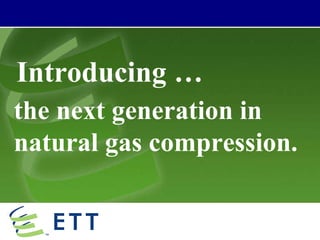 Introducing … the next generation in natural gas compression. 