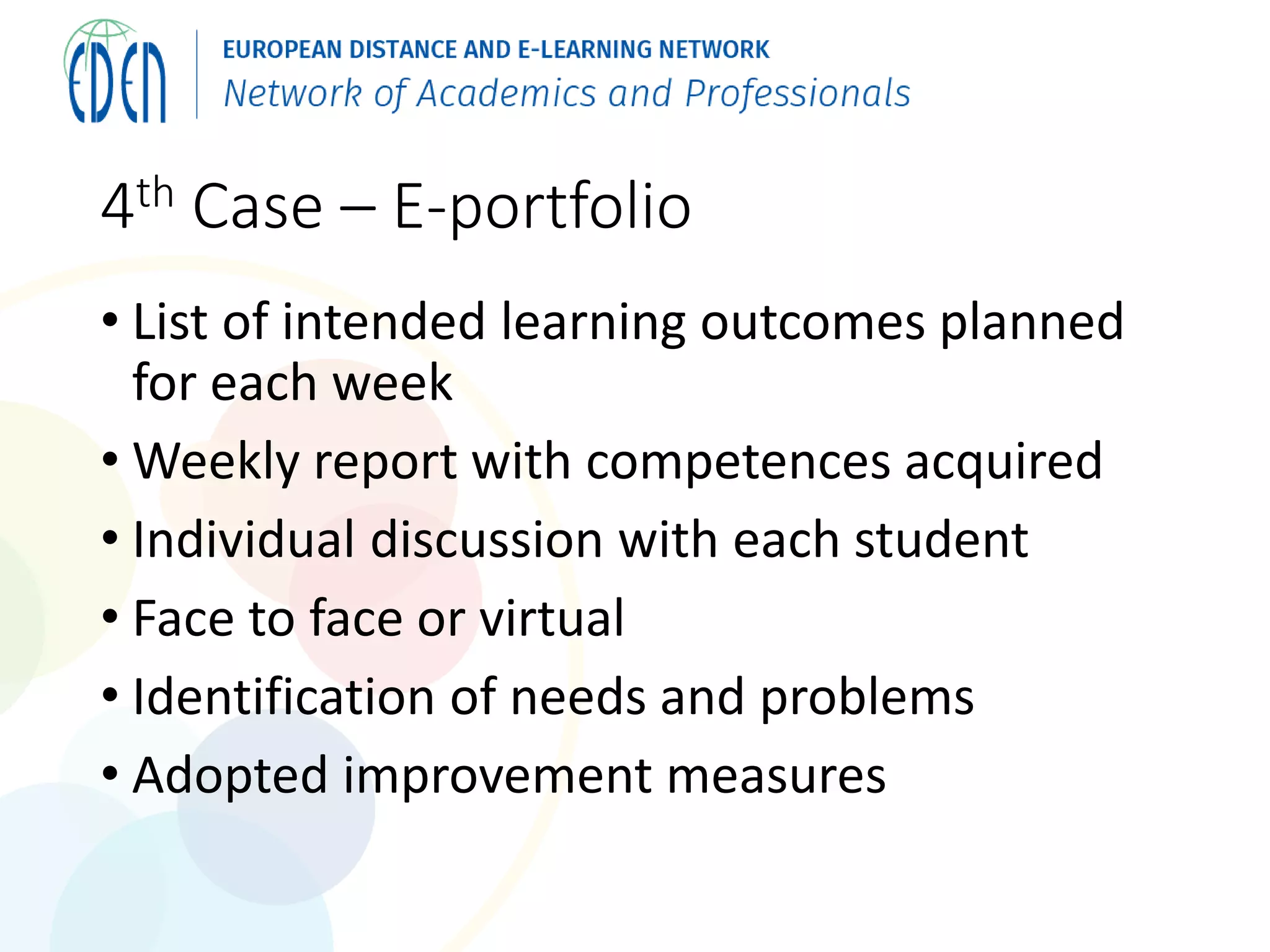 4th Case – E-portfolio
• List of intended learning outcomes planned
for each week
• Weekly report with competences acquired
• Individual discussion with each student
• Face to face or virtual
• Identification of needs and problems
• Adopted improvement measures
 