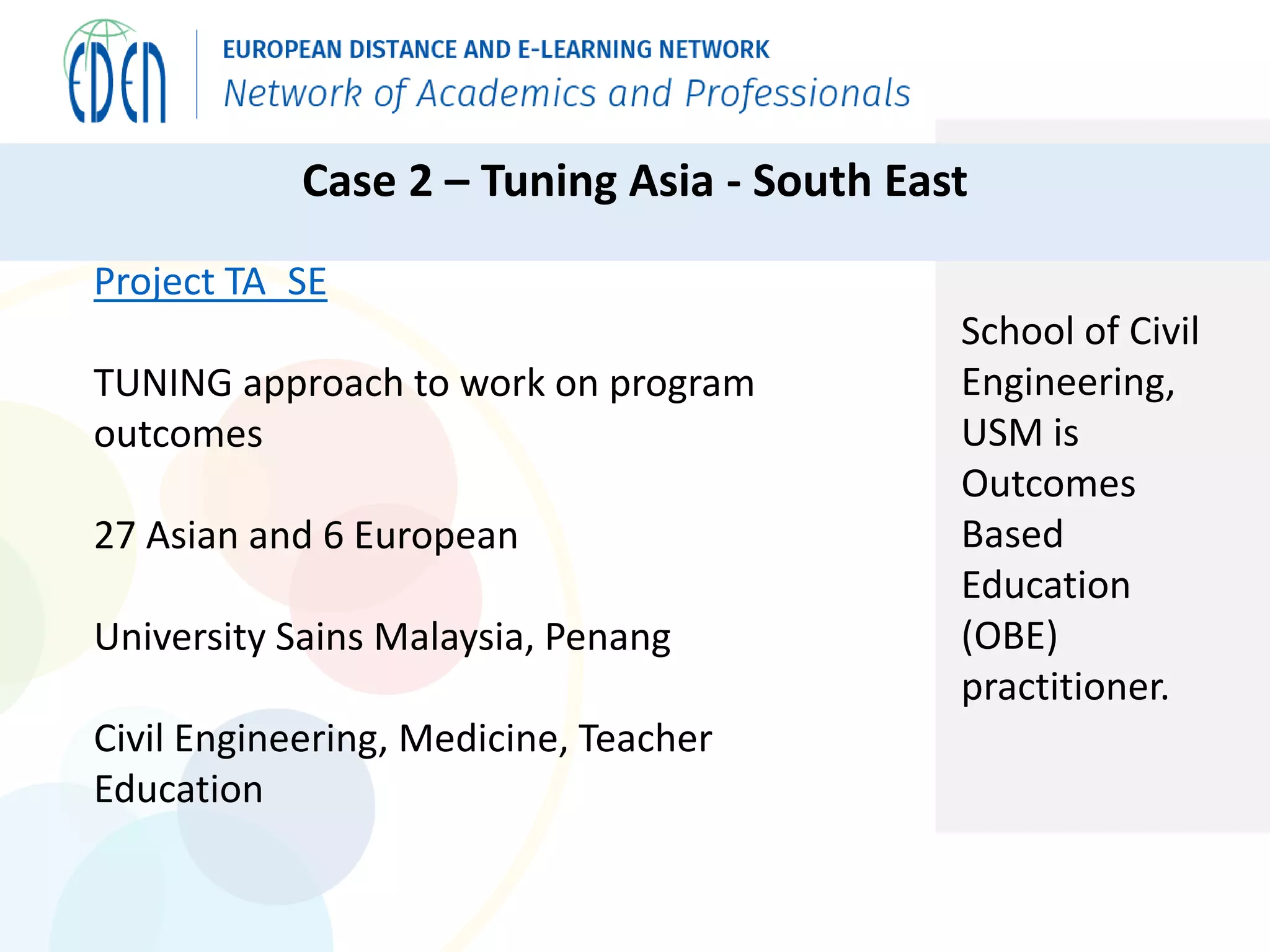 Project TA_SE
TUNING approach to work on program
outcomes
27 Asian and 6 European
University Sains Malaysia, Penang
Civil Engineering, Medicine, Teacher
Education
School of Civil
Engineering,
USM is
Outcomes
Based
Education
(OBE)
practitioner.
Case 2 – Tuning Asia - South East
 