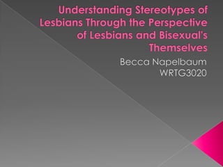 Understanding Stereotypes of Lesbians Through the Perspective of Lesbians and Bisexual's Themselves Becca Napelbaum WRTG3020 