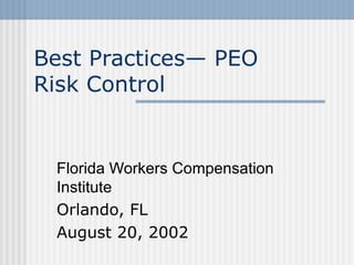 Best Practices— PEO  Risk Control  Florida Workers Compensation Institute Orlando, FL August 20, 2002 