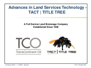 Advances in Land Services Technology -
TACT | TITLE TREE
A Full Service Land Brokerage Company
Established Since 1958
TCO - Booth 821October 2016 | NAPE - Denver
 