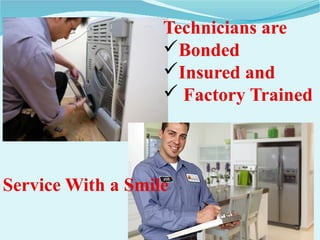 Technicians are
Bonded
Insured and
 Factory Trained
Service With a Smile
 