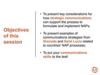 Objectives
of this
session
• To present key considerations for
how strategic communications
can support the process to
for...