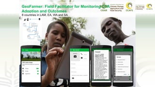 GeoFarmer: Field Facilitator for Monitoring CSA
Adoption and Outcomes
140
Carlos Mejia
Rita Mejia
Ada Angulo
Maria
Angulo
Jarvey
Agredo
8 countries in LAM, EA, WA and SA
 