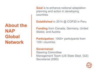 About the
NAP
Global
Network
Goal is to enhance national adaptation
planning and action in developing
countries
Establishe...