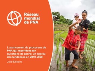 L’avancement de processus de
PNA qui répondent aux
questions de genre: un aperçu
des tendances en 2019-2020
Julie Dekens
 