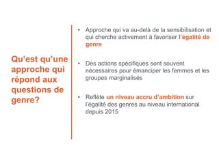 Qu’est qu’une
approche qui
répond aux
questions de
genre?
• Approche qui va au-delà de la sensibilisation et
qui cherche a...