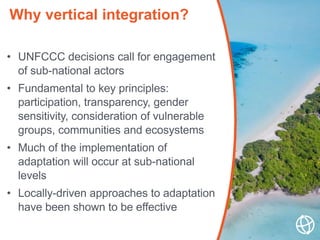• UNFCCC decisions call for engagement
of sub-national actors
• Fundamental to key principles:
participation, transparency...