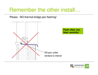 Remember the other install…
Please - NO thermal bridge pan flashing!
Sill pan under
window to interior
Flash often, but
flash carefully!
 