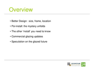 Overview
• Better Design: size, frame, location
• Psi-install: the mystery unfolds
• The other ‘install’ you need to know
• Commercial glazing updates
• Speculation on the glazed future
 