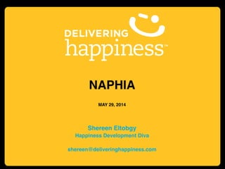 NAPHIA!
!
MAY 29, 2014!
!
!
Shereen Eltobgy!
Happiness Development Diva!
!
shereen@deliveringhappiness.com!
 