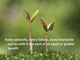 <ul><li>Every adversity, every failure, every heartache carries with it the seed of an equal or greater benefit. </li></ul>