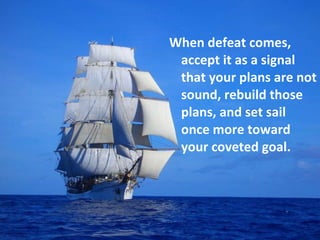 <ul><li>When defeat comes, accept it as a signal that your plans are not sound, rebuild those plans, and set sail once mor...