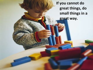 <ul><li>If you cannot do great things, do small things in a great way. </li></ul>