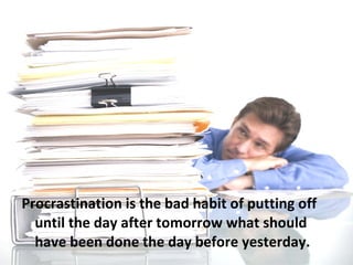 <ul><li>Procrastination is the bad habit of putting off until the day after tomorrow what should have been done the day be...