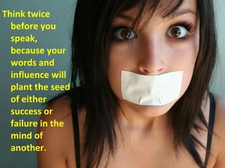 <ul><li>Think twice before you speak, because your words and influence will plant the seed of either success or failure in...