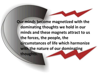 <ul><li>Our minds become magnetized with the dominating thoughts we hold in our minds and these magnets attract to us the ...