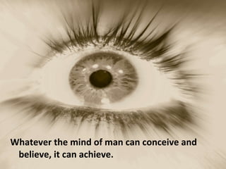 <ul><li>Whatever the mind of man can conceive and believe, it can achieve. </li></ul>