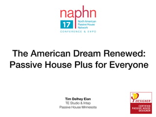 The American Dream Renewed:
Passive House Plus for Everyone
Tim Delhey Eian
TE Studio & Intep
Passive House Minnesota
 