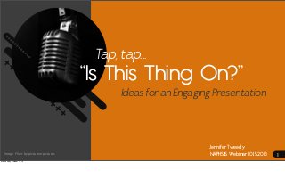 Tap, tap...

“Is This Thing On?”
Ideas for an Engaging Presentation

Image	
  Flickr	
  by	
  pictureorpictures
Wednesday, October 16, 13

Jennifer Tweedy
NAPHSIS Webinar 10.15.2013

1

 