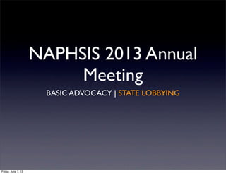 NAPHSIS 2013 Annual
Meeting
BASIC ADVOCACY | STATE LOBBYING
Friday, June 7, 13
 