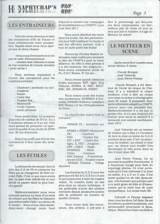 Très vite nous obtenons la liste
des entraineurs d'Ile de France et
nous commencons notre prospec-
tion. Rapide-ment nous nous aper-
çevons de deux choses:
- beaucoup d'entraineurs n 'ont
pas de salle d'entrainement.
- certains sont réticents à cause
de l'an-nulation de l'année dernière
( perte sèche J.
Nous arrivons cependant à
trouver des entraineurs pour les
numéros suivants:
- Charivari ( acrobatie au sol J
- Jonglerie
- Danse
- Cadre fixe
- Trapèze fixe
- Monocycle
- Corde volante
- corde aérienne
Nous avons donc 13 numéros
plus celui de combat de StCyr. Il y a
5 numéros aériens et 9 au sol. Cela
nous permet de présenter un spec-
tacle de qualité d'une durée de 3HOO
avec 30 mn d'entracte.
Mais il ne suffit pas d'avoir des
entraineurs il faut aussi des artis-
tes!
La démarche est simple: faire la
liste des G.E de P3 et contacter les
Bdes qui se chargeront de faire cir-
culer l'info. C'est ce que nous avons
fait. Le plan était infailli-ble et tout
devait se passer dans la plus fran-
che gaieté!
Malheureusement nous nous
sommes aperçut au bout d'un mois
de relance que les Bdes ne faisaient
pas redescendre l'info « au niveau de
la masse". Nous avons alors immé-
diate-ment changé notre fusil
d'épaule et entamé une • campagne
de sensibilisation au CHAP'S· (que
c'est bien dit! J.
Nous avons distribué des tracts
dans les écoles, fait des permanen-
ces pour bieb expliquer la manip et
mis des affi-ches partout. Cela a
tout de suite porté ses fruits!
Beaucoup d'écoles étaient in-
téressées mais malheureu-seument
la date du CHAP'S a joué en notre
défaveur. En effet à cette période il
y a des examens, des stages,etc...
Nous avons notamment perdu Sc
Po, E.S.C Reims, st Cyr,etc...
Nous avions quand même les
écoles suivantes: EPF, Agro, Sup
Télécom, ENSEA, X, HEC, ESCP,
ESG, ISC, ENSAM P3, ENSET.
Nous avions aussi des écoles
non parisiennes: ENSIMAG à Gre-
noble, ENSAM Châlon's ( remplace
ESC Reims J et les Orthophonistes
de Birse.
La répart's des num's était la
suivante:'
- ENSAM P3 : Acrobatie sur
motos
- ENSEA + ENSET: Monocycle
- ISC : Charivari
- ESG : Trapèze fixe
- INT + EPF : Cadre fixe
- Agro, X, HEC : Jonglerie
- EPF + ESCP : Magie
- ENSIMAG : Mime
- Ortho : Comique
- ESC Amiens : Funambule
-Ancien GGE :Trapèze volant
- ENSAM Châlons : Voltige
équestre
LesAnciens du G.G.E sont des
gens qui ont fait le G.G.E ily a 5 ans
et qui continuent à faire du trapèze
volant. Ce numéro étant un des
plus durs au niveau technique, il
. est préférable d'avoir des artistes
entrainés depuis plusieures années
afin de présenter un numéro de
qualité certaine.
Nous avons donc des entrai-
neurs, des artistes. à pré-sent il
Page 3
faut le personnage qui fera,avec
ces deux composantes, un mer-
veilleux plat de choix où tout ne
sera que joie et lumière: il s'agit du
Metteur en scène!
Après nous être tuyssés nous
avons obtenu 3 noms
- Claude Krespin
- José Valverde
- Jean Pierre Franey
Claude Krespin a été direc-
teur de récole de cirque de Châ-
Ions. Il y a introduit le cirque
moderne, c'est à dire un cirque
avec mise en scène et chorégraphie
sans Mr Loyal. Il paraissait donc
particulièrement adapté au CHAP'S,
surtout pour une première fois.
Malheureusement il a un peu la
grosse tête, il n'a pas toujours été
correct avec nous et surtout il a
demandé une somme exorbitante,
donc OUT.
José Valverde est un homme
de théâtre qui a déja eu l'occasion
de faire la mise en scène du G.G.E
pendant deux ans. C'est un amou-
reux du théâtre, un créatif à l'état
pur, un réveur tout éveillé! Très
dynamique et très jeune dans sa
tête il était donc OK.
Jean Pierre Franey, lui on
pourrait le qualifier d'aventurier. Il
a beaucoup voyagé pour faire du
reportage photos. Ce n'est qu'en-
suite qu'il s'est intéressé à la mise
en scène, il y a 2 ou 3 ans. C'est
aussi quelqu'un de très dyna-mi-
que, très humain qui quelque part
a ce petit grain de folie et d'insou-
ciance qui le rend tout de suite
sympathique. Lui aussi était OK.
Valverde et Franey faisaient
donc tous les deux l'af-faire. Ils ont
les mêmes qualités humaines, une
personnalité attachante et dyna-
mique. Mais il faut faire un choix et
 