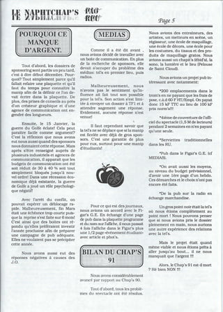 Tout d'abord, les dossiers de
sponsoring sont partis un peu tard,
c'est à dire début décembre. Pour-
quoi? Tout simplement parce qu'il
fallait refaire une plaquette et qu'il
faut du temps pour connaître la
manip afin de la définir ce l'on de-
vait écrire dans la plaquette. De
plus, des prises de conseils au près
d'un créateur graphique et d'une
agence de communication ont en-
gendré des longueurs.
Ensuite, le 15 Janvier, la
guerre du Golfe éclate! Cela peut
paraître facile comme argument?
C'est la réflexion que nous avons
eut nous aussi quand des sponsors
nous donnaient cette réponse. Mais
après s'être renseigné auprès de
plusieurs industriels et agences de
communication, il apparait que les
budgets de communication ont été
soit réduit de 30 à 40 % soit tout
simplement bloqués jusqu'à nou-
vel ordre! Dans une récession éco-
nomique déjà existante, la guerre
de Golfe a joué un rôle psychologi-
que négatifl
Avec l'arrêt du conflit, on
pouvait espérer un déblocage ra-
pide. Malheureusement, fin Mars
était une échéance trop courte puis-
que la reprise s'est faite sur 6 mois!
C'est ainsi que des boites ont ré-
pondu qu'elles préféraient investir
l'année prochaine afin de préparer
une campagne de pub adéquate.
Elles ne voulaient pas se précipiter
cette année.
Nous avons aussi eut des
réponses négatives à causes des
J.O.
Comme il a été dit avant ,
nous avions décidé de travailler avec
un boite de communication. En plus
de la recherche de sponsors, elle
devait s'occuper du problème des
médias: tel's en premier lieu, puis
radios.
Malheureusement, nous
n'avons pas le sentiment qu'In-
fluence ait fait tout son possible
pour la tel's. Son action s'est limi-
tée à envoyer un dossier à TF1 et à
attendre sagement une réponse.
Evidement, aucune réponse n'est
venue!
Il faut cependant savoir que
la tel's ne se déplace que si la manip
est ficelée avec déjà de gros spon-
sors. C'est une garantie de plus
pour eux, surtout pour une manip
d'étudiants!
Pour ce qui est des journaux,
nous avions un accord avec le Fi-
gar's G.E. En échange d'une page
de pub dans la plaquette programme
et du nom sur l'affiche, il nous passait
4 fois l'affiche dans le Figar's plus
une 1/2 page «évènement étudiant.
avec article et phot's.
Nous avons considérablement
avancé par rapport au Chap's 90.
Tout d'abord, tous les problè-
mes du spectacle ont été résolus.
Page 5
Nous avions des entraîneurs, des
artistes, un metteurs en scène, un
régisseur, une école de maquillage,
une école de décors, une école pour
les costumes, du tissus et des pro-
duits de maquillage gratos. Nous
avions aussi un chapit's (ébid's). la
sono, la lumière et le lieu (Pelouse
de Saint Cloud).
Nous avions un projet pub in-
téressant avec notamment:
*200 emplacements dans le
trom's en ne payant que les frais de
pose, c.à.d 60 F Hf/Empl. On payait
donc 15 kF TIC au lieu de 100 kF
prix norm's!!!
*4ième de couverture de l'offi-
ciel du spectacle (1,5 M de lecteurs)
pendant 2 semaines en n'en payant
qu'une seule.
*Serviettes traditionnelles
dans les RU.
*Pub dans le Figar's G.E. (cf
MEDIAS).
*On avait aussi les moyens,
au niveau du budget prévisionnel,
d'avoir une 1ère page d'un hebdo.
Ces démarches et le choix n'ont pas
encore été faits.
*De la pub sur la radio en
échange marchandise.
Un gros point noir était la tel's
où nous étions complètement au
point mort! Nous pouvons penser
que si nous avions pris le dossier
pleinement en main, nous aurions
une autre expérience des relations
avec la tel's.
Mais le projet était quand
même viable et nous étions prêts à
aller jusqu'au bout... il ne nous
manquait que l'argent !!!
Alors, le Chap's 91 est-il mort
? Hé bien NON !!!
 