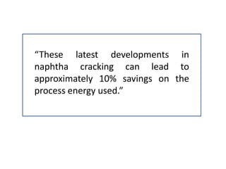 “These latest developments in
naphtha cracking can lead to
approximately 10% savings on the
process energy used.”
 