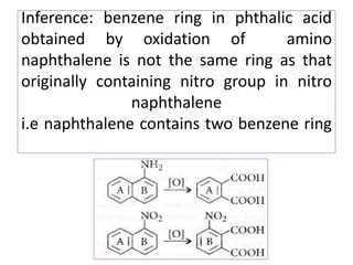 Inference: benzene ring in phthalic acid
obtained by oxidation of amino
naphthalene is not the same ring as that
originally containing nitro group in nitro
naphthalene
i.e naphthalene contains two benzene ring
 