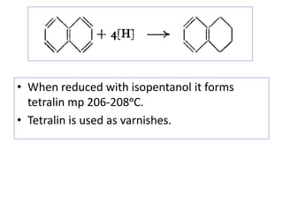• When reduced with isopentanol it forms
tetralin mp 206-208ᵒC.
• Tetralin is used as varnishes.
 