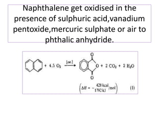 Naphthalene get oxidised in the
presence of sulphuric acid,vanadium
pentoxide,mercuric sulphate or air to
phthalic anhydride.
 