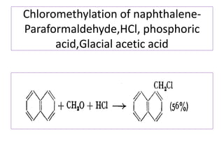 Chloromethylation of naphthalene-
Paraformaldehyde,HCl, phosphoric
acid,Glacial acetic acid
 