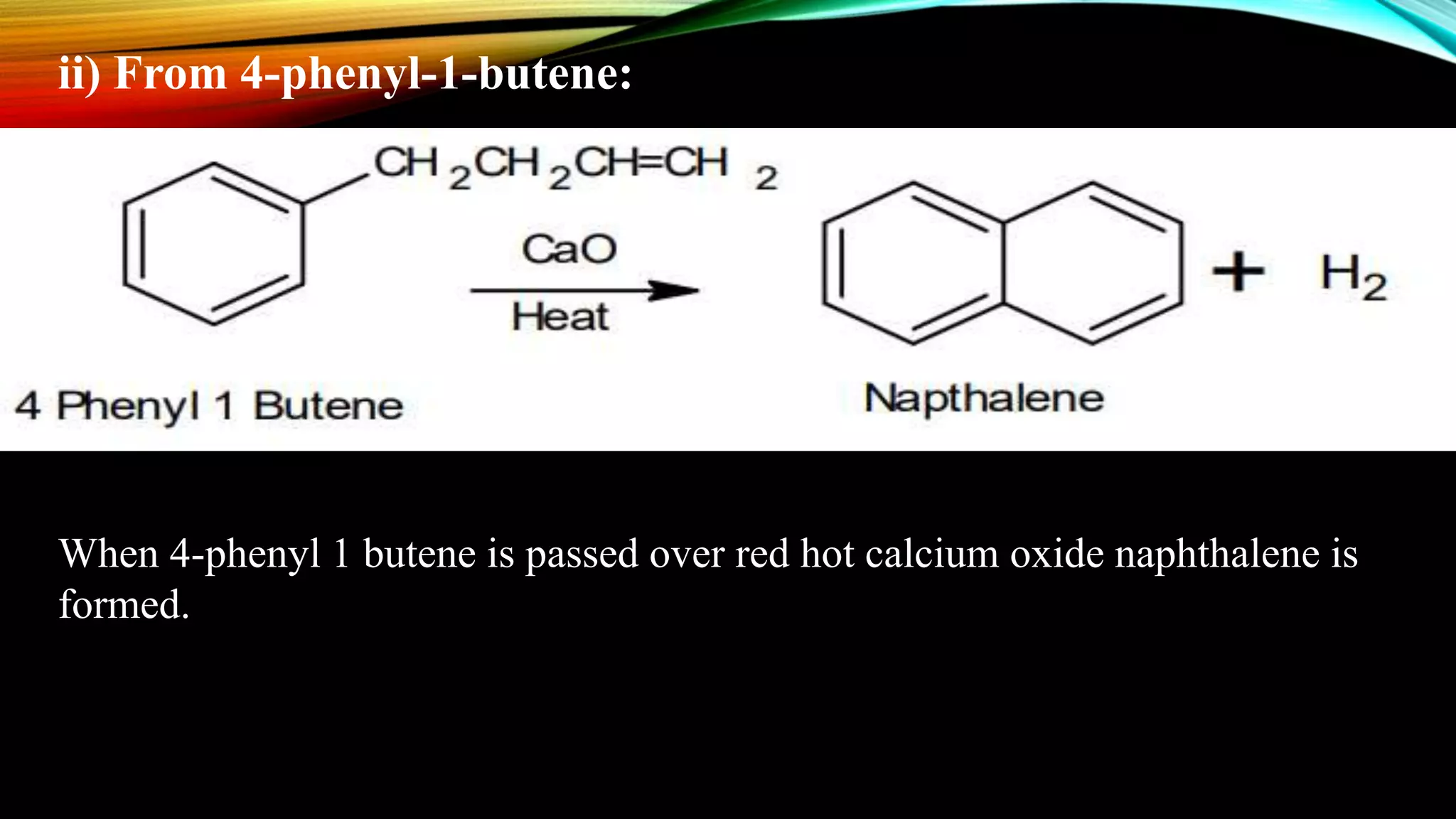 ii) From 4-phenyl-1-butene:
When 4-phenyl 1 butene is passed over red hot calcium oxide naphthalene is
formed.
 