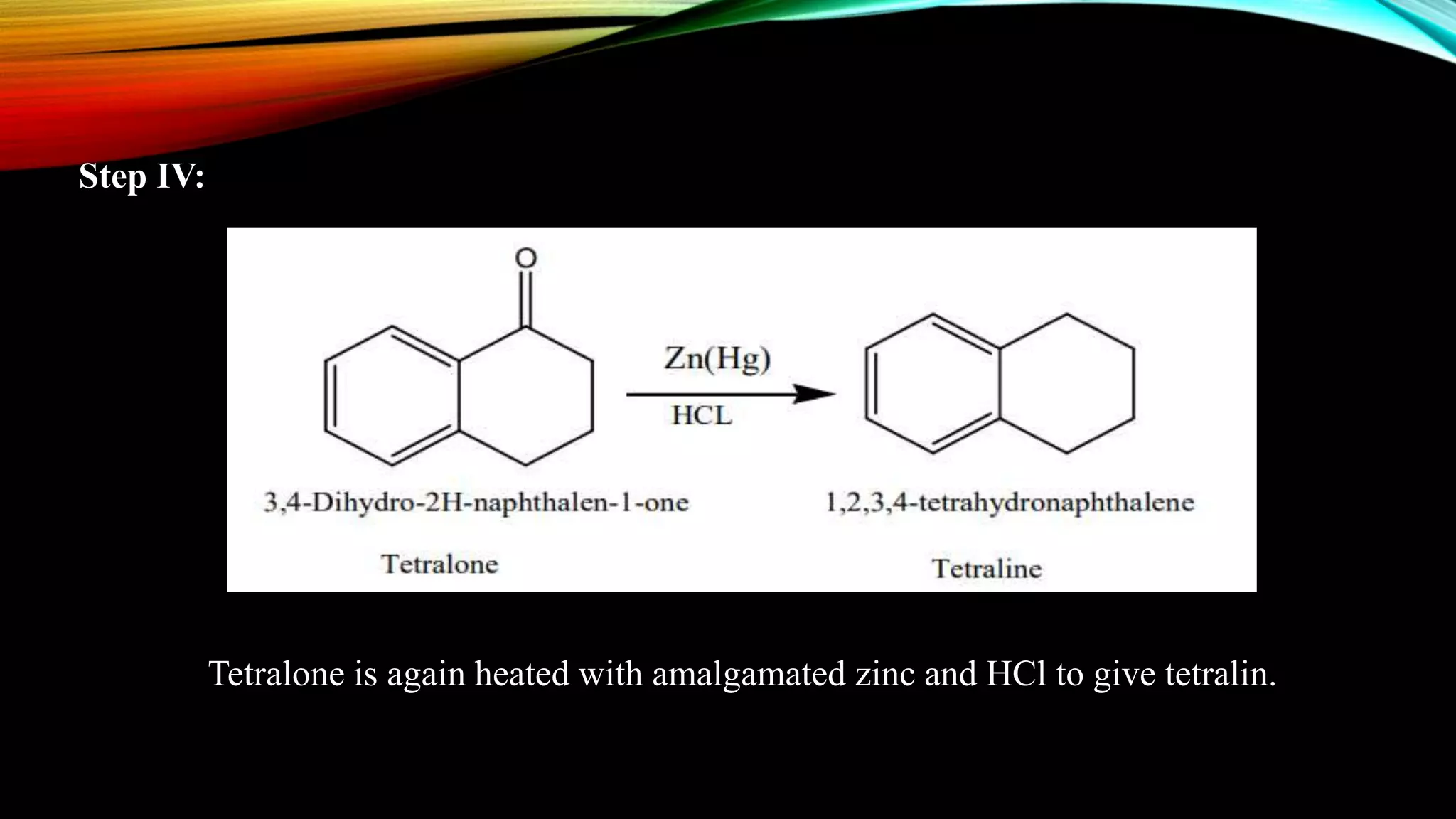 Step IV:
Tetralone is again heated with amalgamated zinc and HCl to give tetralin.
 