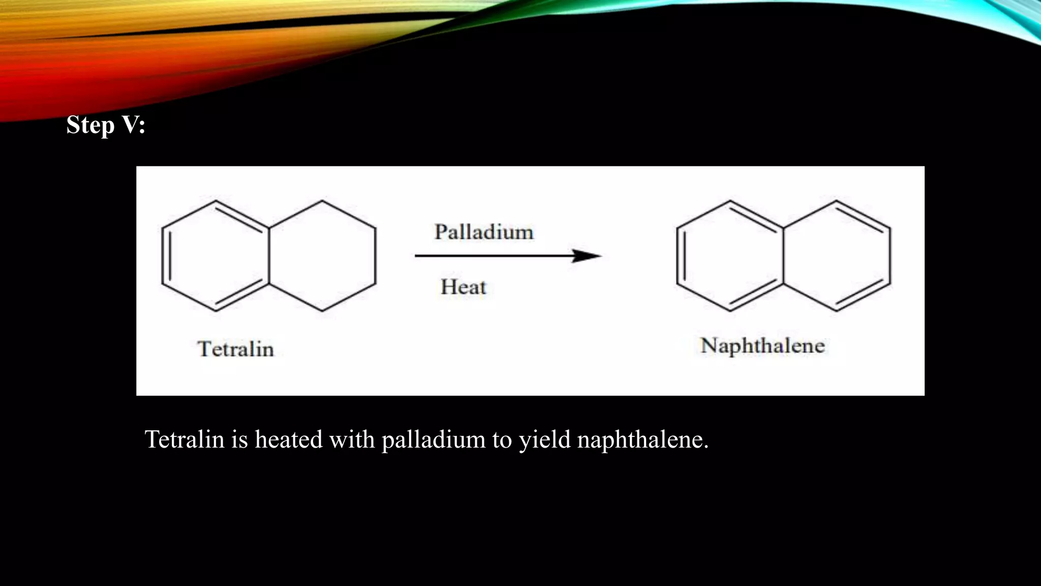 Step V:
Tetralin is heated with palladium to yield naphthalene.
 