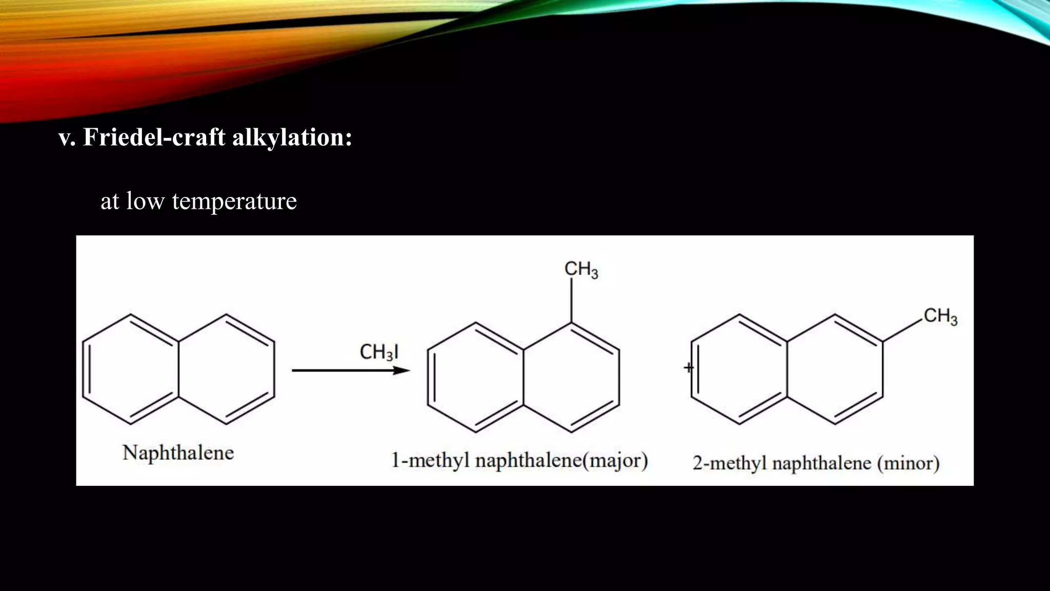 v. Friedel-craft alkylation:
at low temperature
 