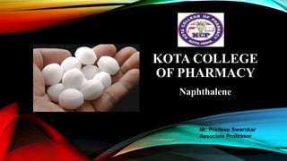 KOTA COLLEGE
OF PHARMACY
Naphthalene
Mr. Pradeep Swarnkar
Associate Professor
 