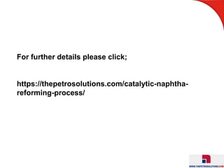 For further details please click;
https://thepetrosolutions.com/catalytic-naphtha-
reforming-process/
 