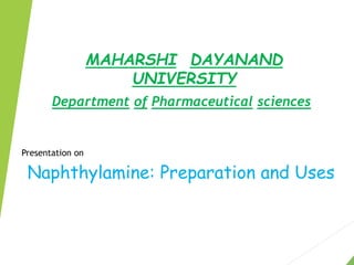 MAHARSHI DAYANAND
UNIVERSITY
Naphthylamine: Preparation and Uses
Presentation on
Department of Pharmaceutical sciences
 
