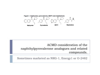 ACMD consideration of the naphthylpyrovalerone analogues and related compounds.  Sometimes marketed asNRG-1, Energy1 or O-2482  